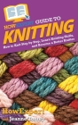 HowExpert Guide to Knitting: How to Knit Step by Step, Learn Knitting Skills, and Become a Better Knitter By Howexpert, Jeanne Torrey Cover Image