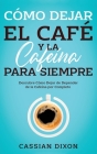 Cómo Dejar el Café y la Cafeína para Siempre: Descubre Cómo Dejar de Depender de la Cafeína por Completo By Cassian Dixon Cover Image