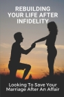 Rebuilding Your Life After Infidelity: Looking To Save Your Marriage After An Affair: Having An Affair Save Your Marriage Cover Image