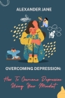 Overcoming Depression: How to overcome depression using your mindset By Alexander Jane Cover Image