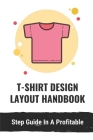 T-Shirt Design Layout Handbook: Step Guide In A Profitable: Plan To Design And Sell T Shirts Cover Image