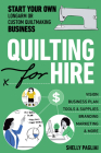Quilting for Hire: Start Your Own Longarm or Custom Quiltmaking Business; Vision, Business Plan, Tools & Supplies, Branding, Marketing & (Reference Guide) Cover Image