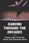 Dancing Through The Decades: Back In Time To Find The Dances That Americans Adored: Styles Of Dance Through The Decades By Ted Tolar Cover Image