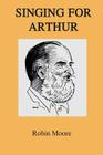 Singing for Arthur By John Bridcut (Foreword by), Robin Moore Cover Image