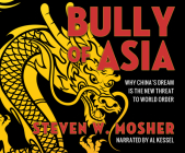 Bully of Asia: Why China's Dream Is the New Threat to World Order By Steven W. Mosher, Al Kessel (Narrated by) Cover Image