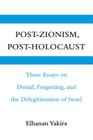 Post-Zionism, Post-Holocaust: Three Essays on Denial, Forgetting, and the Delegitimation of Israel By Elhanan Yakira, Michael Swirsky (Translator) Cover Image
