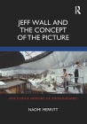 Jeff Wall and the Concept of the Picture (Routledge History of Photography) By Naomi Merritt Cover Image