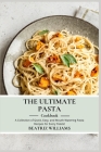 The Ultimate Pasta Cookbook: A collection of Quick, Easy and Mouth-watering pasta recipes for every palate By Beatriz Williams Cover Image