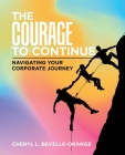 The Courage to Continue: Navigating Your Corporate Journey By Cheryl L. Bevelle-Orange Cover Image