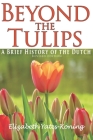 Beyond the Tulips. A Brief History of the Dutch By Elizabeth Yates-Koning Cover Image