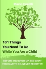 101 Things You Need To Do While You Are a Child: Before you grow up, see what you have to do. Never regret it!: By Mario Corelli Cover Image