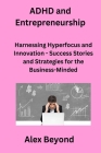 ADHD and Entrepreneurship: Harnessing Hyperfocus and Innovation - Success Stories and Strategies for the Business-Minded Cover Image