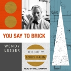 You Say to Brick: The Life of Louis Kahn By Wendy Lesser, Will Damron (Read by) Cover Image