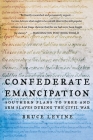 Confederate Emancipation: Southern Plans to Free and Arm Slaves During the Civil War By Bruce Levine Cover Image