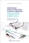 Information Literacy Education: A Process Approach: Professionalising the Pedagogical Role of Academic Libraries (Chandos Information Professional) Cover Image