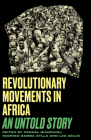 Revolutionary Movements in Sub-Saharan Africa: An Untold Story (Black Critique) By Leo Zeilig (Editor), Ndongo Samba Sylla (Editor), Pascal Bianchini (Editor) Cover Image