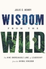 Wisdom from the Wild: The Nine Unbreakable Laws of Leadership from the Animal Kingdom By Julie C. Henry Cover Image