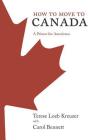 How to Move to Canada: A Primer for Americans By Terese Loeb Kreuzer, Carol Bennett Cover Image