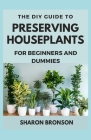The DIY Guide To Preserving Houseplants for Beginners and Dummies By Sharon Bronson Cover Image