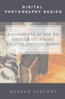 Digital Photography Basics: A Complete Guide to Master Stunning Digital Photography By Ronald Vincent Cover Image