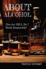 About Alcohol: How the H3LL do I drink responsibly? By Tristan Mowrey Cover Image