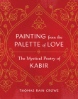 Painting from the Palette of Love: The Mystical Poetry of Kabir By Thomas Rain Crowe Cover Image