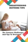 Breastfeeding Mothers Tips: The Common Challenges And Tips To Overcome: Breastfeeding Tips For New Mothers Cover Image