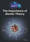 The Importance of Atomic Theory (Importance of Scientific Theory) By John Allen Cover Image