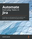 Automate Everyday Tasks in Jira: A practical, no-code approach for Jira admins and power users to automate everyday processes By Gareth Cantrell Cover Image