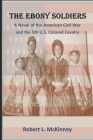 The Ebony Soldiers: A novel of the Civil War and the 5th U.S. Colored Cavalry By Robert L. McKinney Cover Image
