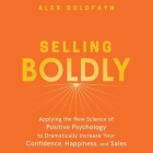 Selling Boldly Lib/E: Applying the New Science of Positive Psychology to Dramatically Increase Your Confidence, Happiness, and Sales By Alex Goldfayn, Shawn Compton (Read by) Cover Image