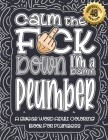 Calm The F*ck Down I'm a Plumber: Swear Word Coloring Book For Adults: Humorous job Cusses, Snarky Comments, Motivating Quotes & Relatable Plumber Ref By Swear Word Coloring Book Cover Image