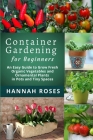 CONTAINER GARDENING for Beginners: An Easy Guide to Grow Fresh Organic Vegetables and Ornamental Plants in Pots and Tiny Spaces By Hannah Roses Cover Image