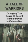 A Tale Of Warriors: Outraginng Your Sense Of Decent Moral Behavior In Vietnam War: Vietnam War Records By Celina Gorbea Cover Image