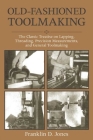 Old-Fashioned Toolmaking: The Classic Treatise on Lapping, Threading, Precision Measurements, and General Toolmaking By Franklin D. Jones Cover Image