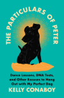 The Particulars of Peter: Dance Lessons, DNA Tests, and Other Excuses to Hang Out with My Perfect Dog By Kelly Conaboy Cover Image
