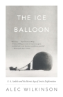 The Ice Balloon: S. A. Andree and the Heroic Age of Arctic Exploration By Alec Wilkinson Cover Image