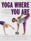 Yoga Where You Are: Customize Your Practice for Your Body and Your Life By Dianne Bondy, Kat Heagberg Rebar, Jes Baker (Foreword by) Cover Image