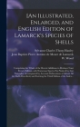 [An Illustrated, Enlarged, and English Edition of Lamarck's Species of Shells: Comprising the Whole of the Recent Additions in Deshayes' Last French E Cover Image
