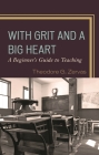 With Grit and a Big Heart: A Beginners Guide to Teaching By Theodore G. Zervas Cover Image
