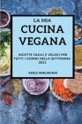 La MIA Cucina Vegana 2021 (My Vegan Cookbook 2021 Italian Edition): Ricette Facili E Veloci Per Tutti I Giorni Della Settimana Cover Image