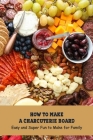 How to Make a Charcuterie Board: Easy and Super Fun to Make for Family: Charcuterie Board Ideas Cover Image