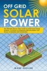 Off Grid Solar Power: The Ultimate Step by Step Guide to Install Solar Energy Systems. Cut Down on Expensive Bills and Make Your House Compl Cover Image