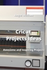 Cricut Projects Ideas: Awesome and Inspiring Projects By Angel William Cover Image