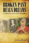 Broken Past Heals Dreams: An Australian Story of Abuse, Adversity and Acceptance By Joileen Mischel Cover Image
