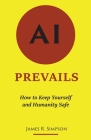 AI Prevails: How to Keep Yourself and Humanity Safe By James R. Simpson Cover Image
