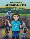 Maybe You'll Be an Archaeologist By Amy E. Reid, J. Rene Perez (Artist), Joy Schneider-Cowan (Editor) Cover Image