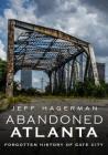Abandoned Atlanta: Forgotten History of Gate City By Jeff Hagerman Cover Image