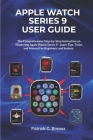 Apple Watch Series 9 User Guide: The comprehensive Step-by-Step Instruction on Mastering Apple Watch Series 9 - Learn Tips, Tricks and Manual For Begi Cover Image