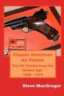 Classic American Air Pistols: Ten Air Pistols from the Golden Age 1946 - 1970 By Steve MacGregor Cover Image